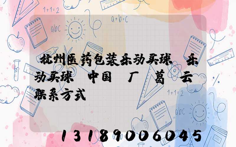 杭州医药包装乐动买球-乐动买球（中国）厂 葛赟云 联系方式